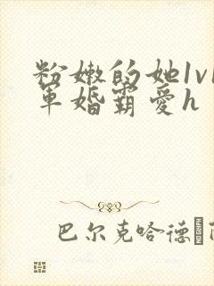 粉嫩的她1v1军婚霸爱h