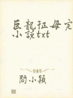 巨龙征母完结版小说txt