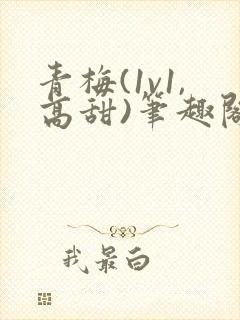 青梅(1v1,高甜)笔趣阁