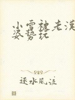 小雪被老汉各种姿势玩