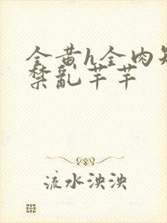 全黄h全肉短篇禁乱芊芊