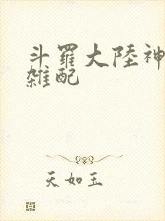 斗罗大陆神界大杂配