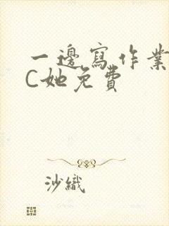 一边写作业一边C她免费