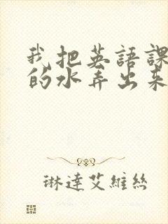 我把英语课代表的水弄出来了