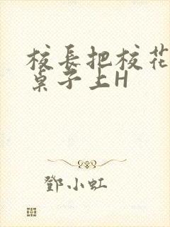 校长把校花放到桌子上H