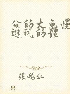 公的大龟慢慢挺进我的体