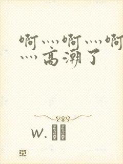 啊灬啊灬啊灬快灬高潮了