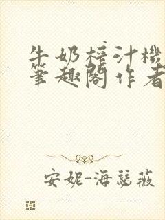 牛奶榨汁机po笔趣阁作者炖一碗汤无广