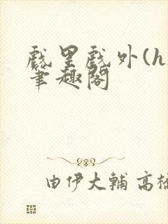 戏里戏外(h)笔趣阁