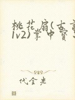 桃花扇(古言,1v2)掌中宝串串