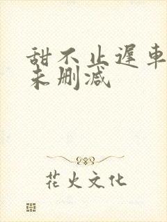 甜不止迟车浴室未删减