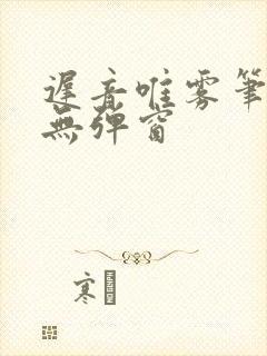 迟音唯雾笔趣阁无弹窗