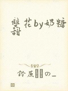 双花by奶糖不甜