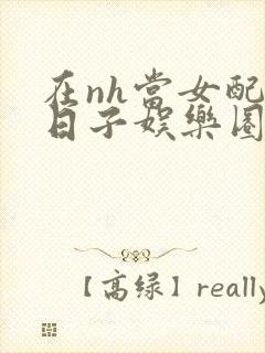 在nh当女配的日子娱乐圈