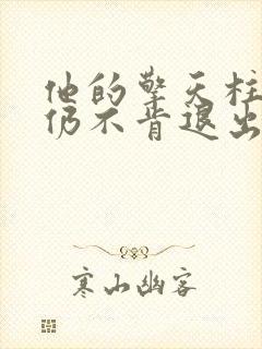 他的擎天柱巨龙仍不肯退出小说