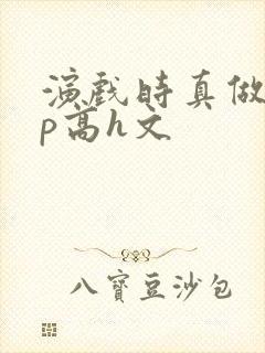 演戏时真做了np高h文