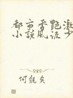 都市香艳激情肉小说风流少年小说