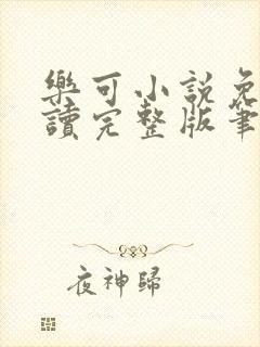 乐可小说免费阅读完整版笔趣无弹窗诸天阁