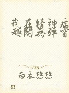 我在精神病院笔趣阁无弹窗