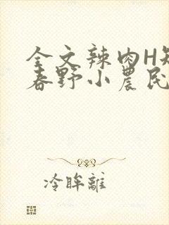 全文辣肉H短篇春野小农民