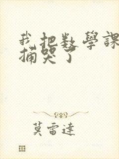 我把数学课代表捅哭了