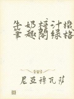 牛奶榨汁机po笔趣阁绿格子