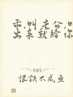 乖,叫老公,叫出来就给你