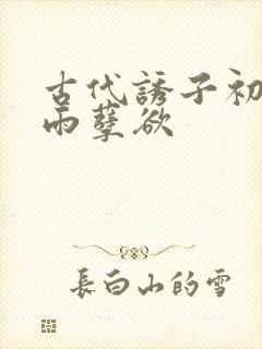 古代诱子初尝云雨孽欲