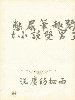 憋尿笔趣阁txt小说双男主