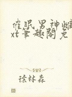 催眠男神雌堕txt笔趣阁免费