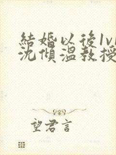 结婚以后1v1沈倾温教授的简介