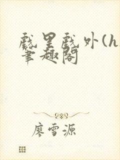 戏里戏外(h)笔趣阁