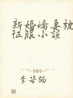 新婚娇妻被巨茎征服小说