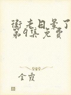 卫老日晕了淑蓉第9集免费