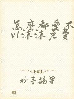 怎么都爱不够1v1沫沫免费阅读