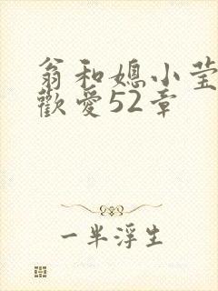 翁和媳小莹浴室欢爱52章