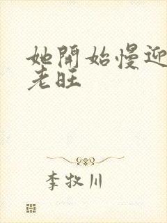 她开始慢迎迎合老旺