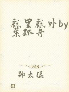 戏里戏外by一叶孤舟