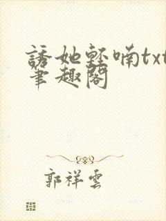 诱她轻喃txt笔趣阁