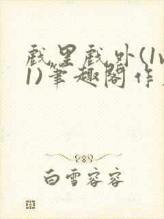 戏里戏外(1v1)笔趣阁作者:苏玛丽