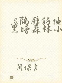 《隔壁的他by黑暗森林小说笔趣》