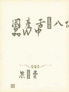 国产舌乚八伦偷品W中