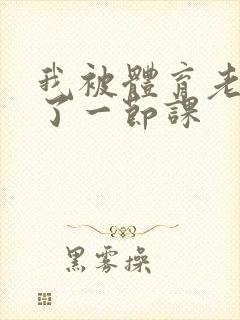 我被体育老师c了一节课