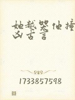 她越哭他撞得越凶古言