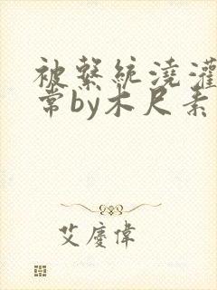 被系统浇灌的日常by木尺素