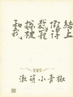 和总裁假结婚后我被宠得上头