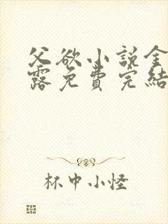 父欲小说金银花露免费完结笔趣阁