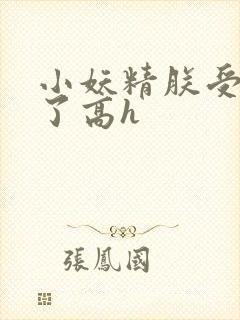 小妖精朕受不了了高h