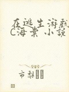 在逃生游戏里挨C海棠 小说