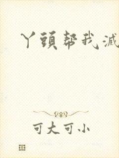 丫头帮我灭灭火